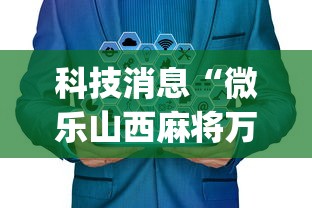 科技消息“微乐山西麻将万能开挂器免费”(曝光透视必备猫腻)