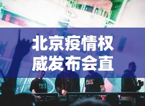 北京疫情权威发布会直播 → 北京疫情权威发布会直播在哪看
