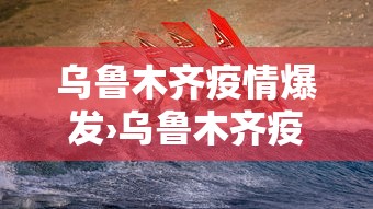 乌鲁木齐疫情爆发›乌鲁木齐疫情爆发时间和结束时间