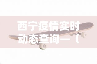 西宁疫情实时动态查询—（西宁疫情行程）