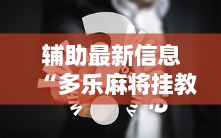 辅助最新信息“多乐麻将挂教程（免费）”真实开挂技巧分享