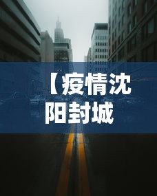 【疫情沈阳封城时间·沈阳 疫情 封城】