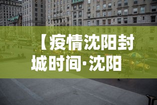 【疫情沈阳封城时间·沈阳 疫情 封城】