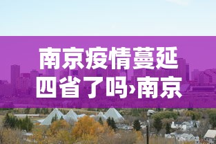 南京疫情蔓延四省了吗›南京疫情已传四省