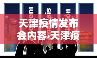 天津疫情发布会内容›天津疫情新闻发布会时间