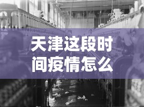 天津这段时间疫情怎么样：天津疫情啥样了