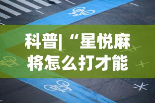 科普|“星悦麻将怎么打才能赢	”辅助神器插件下载