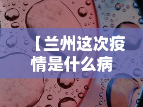 【兰州这次疫情是什么病毒·兰州疫情是不是又严重了】