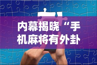 内幕揭晓“手机麻将有外卦吗”详细分享装挂步骤