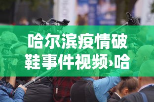 哈尔滨疫情破鞋事件视频›哈尔滨搞破鞋传染新冠