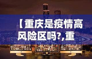 【重庆是疫情高风险区吗?,重庆算疫情中高风险区吗】