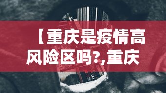 【重庆是疫情高风险区吗?,重庆算疫情中高风险区吗】