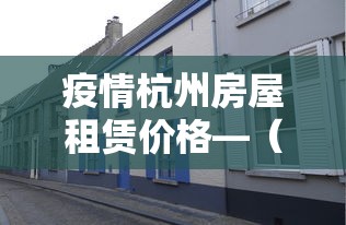 疫情杭州房屋租赁价格—（杭州市政府关于疫情期间减免房租）
