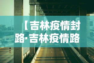 【吉林疫情封路·吉林疫情路况】