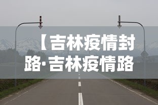 【吉林疫情封路·吉林疫情路况】