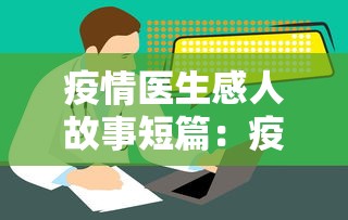 疫情医生感人故事短篇：疫情期间医生感人小故事简短