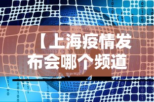 【上海疫情发布会哪个频道·上海疫情发布会哪个频道播出】