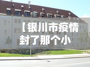 【银川市疫情封了那个小区,银川疫情封控小区】