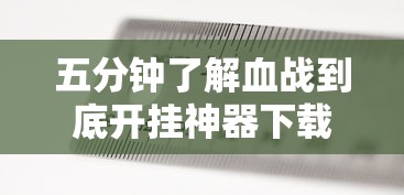 五分钟了解血战到底开挂神器下载安装	”附开挂脚本详细步骤
