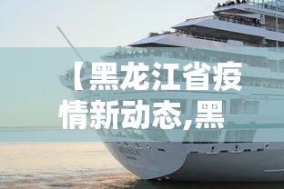 【黑龙江省疫情新动态,黑龙江省疫情新情况】
