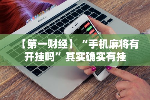 【第一财经】“手机麻将有开挂吗”其实确实有挂