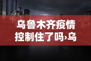 乌鲁木齐疫情控制住了吗›乌鲁木齐疫情控制住了吗最新消息 乌鲁木齐疫情控制住了吗›乌鲁木齐疫情控制住了吗最新消息