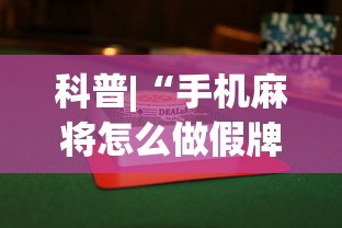 科普|“手机麻将怎么做假牌	”(透视挂)辅助透视教程