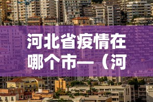 河北省疫情在哪个市—(河北省疫情在哪个市最新消息) 河北省疫情在哪个市—(河北省疫情在哪个市最新消息)