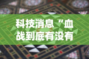 科技消息“血战到底有没有挂	”(详细透视教程)
