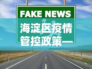 海淀区疫情管控政策—（海淀区疫情管控政策查询）