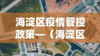 海淀区疫情管控政策—(海淀区疫情管控政策查询) 海淀区疫情管控政策—(海淀区疫情管控政策查询)