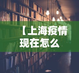 【上海疫情现在怎么样了?·上海如今疫情】