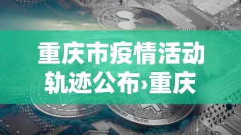 重庆市疫情活动轨迹公布›重庆疫情行动轨迹