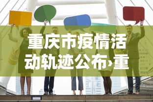 重庆市疫情活动轨迹公布›重庆疫情行动轨迹