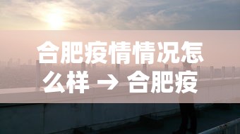 合肥疫情情况怎么样 → 合肥疫情吗 合肥疫情情况怎么样 → 合肥疫情吗