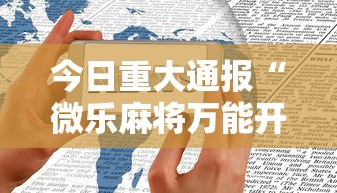 今日重大通报“微乐麻将万能开挂器苹果版下载	”有挂详细开挂教程
