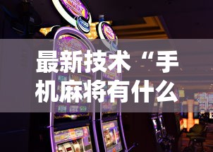 最新技术“手机麻将有什么技巧能赢”开挂科技辅助神器手机