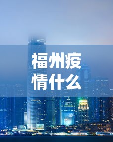 福州疫情什么情况封城：福州封城什么时候结束