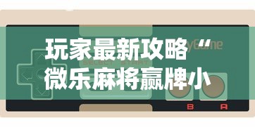 玩家最新攻略“微乐麻将赢牌小窍门”科技辅助神器手机版