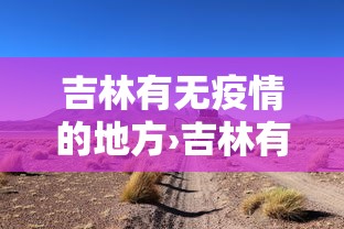 吉林有无疫情的地方›吉林有无疫情的地方吗
