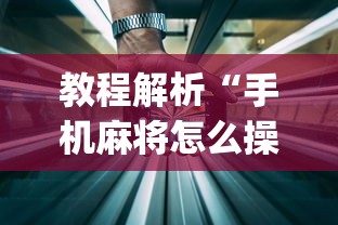教程解析“手机麻将怎么操作？视频教程”开挂神器{透视辅助}全揭秘