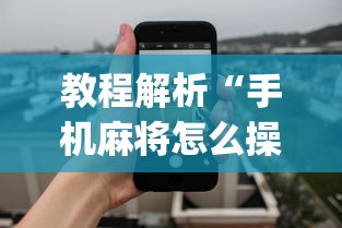 教程解析“手机麻将怎么操作？视频教程”开挂神器{透视辅助}全揭秘