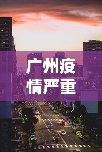广州疫情严重的几个区 → 广州疫情严重的几个区域