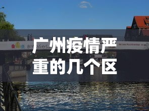 广州疫情严重的几个区 → 广州疫情严重的几个区域