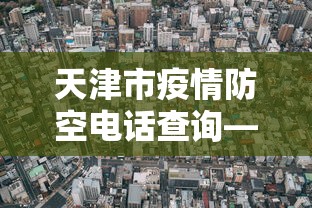 天津市疫情防空电话查询—（天津市疫情防空电话查询地址）