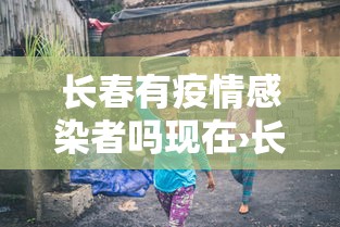 长春有疫情感染者吗现在›长春有感染疫情的吗