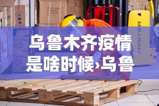 乌鲁木齐疫情是啥时候›乌鲁木齐疫情爆发时间线
