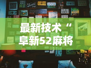 最新技术“阜新52麻将有挂吗”分享用挂教程