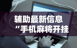 辅助最新信息“手机麻将开挂是真的吗”附开挂脚本详细步骤