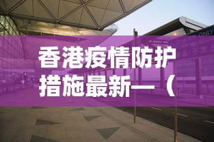 香港疫情防护措施最新—（香港疫情管控措施）
